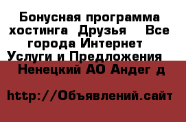 Бонусная программа хостинга «Друзья» - Все города Интернет » Услуги и Предложения   . Ненецкий АО,Андег д.